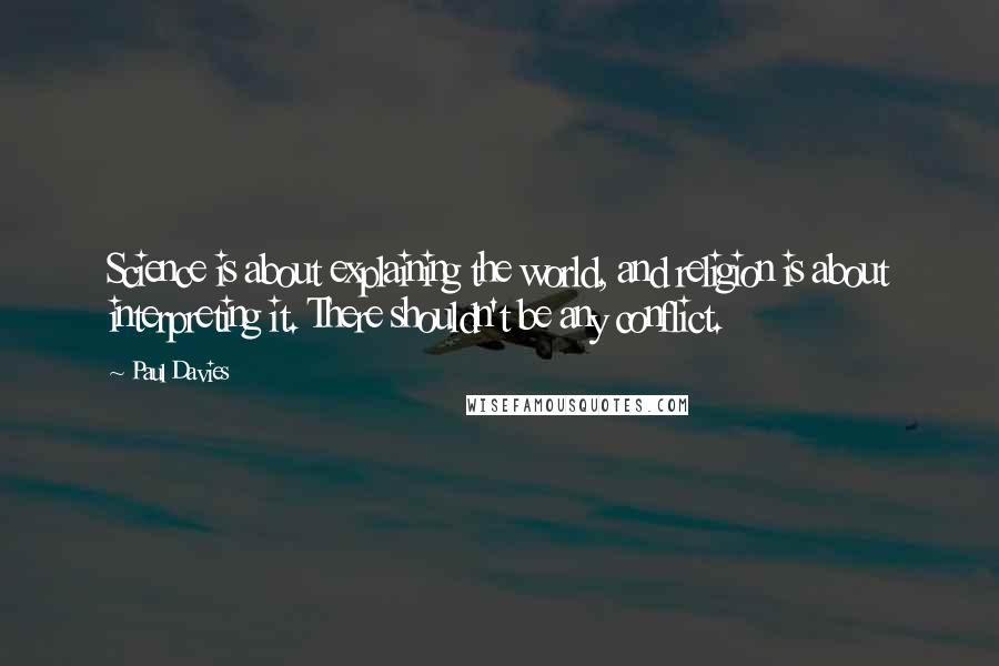 Paul Davies Quotes: Science is about explaining the world, and religion is about interpreting it. There shouldn't be any conflict.