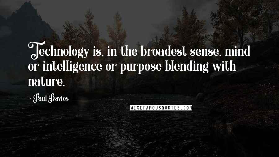 Paul Davies Quotes: Technology is, in the broadest sense, mind or intelligence or purpose blending with nature.