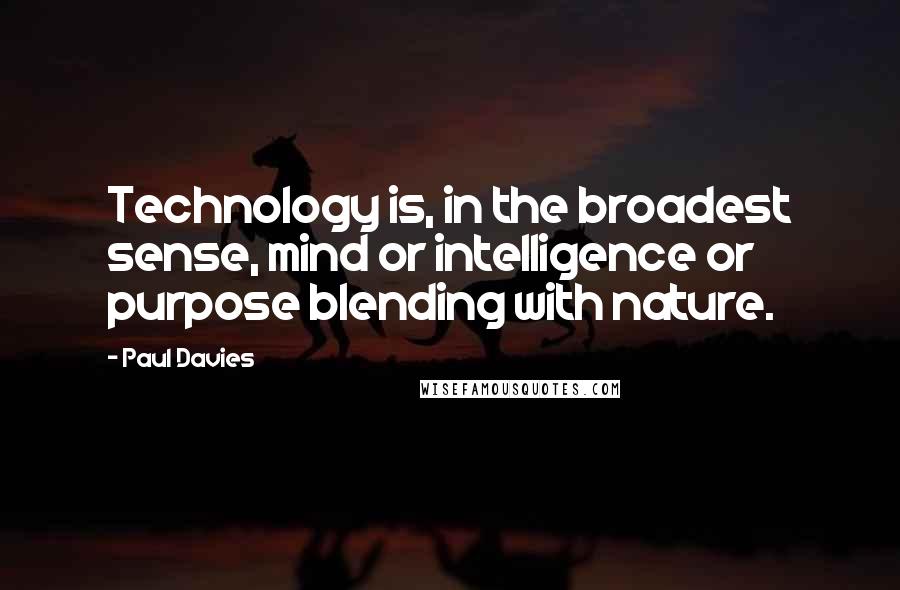 Paul Davies Quotes: Technology is, in the broadest sense, mind or intelligence or purpose blending with nature.
