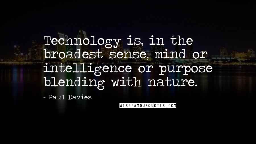 Paul Davies Quotes: Technology is, in the broadest sense, mind or intelligence or purpose blending with nature.