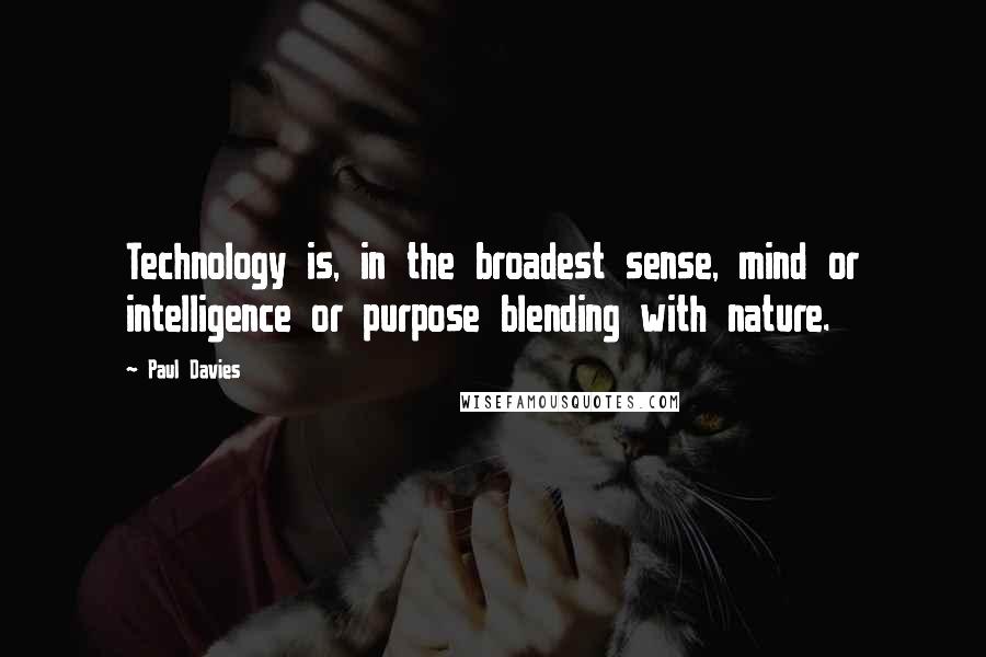 Paul Davies Quotes: Technology is, in the broadest sense, mind or intelligence or purpose blending with nature.