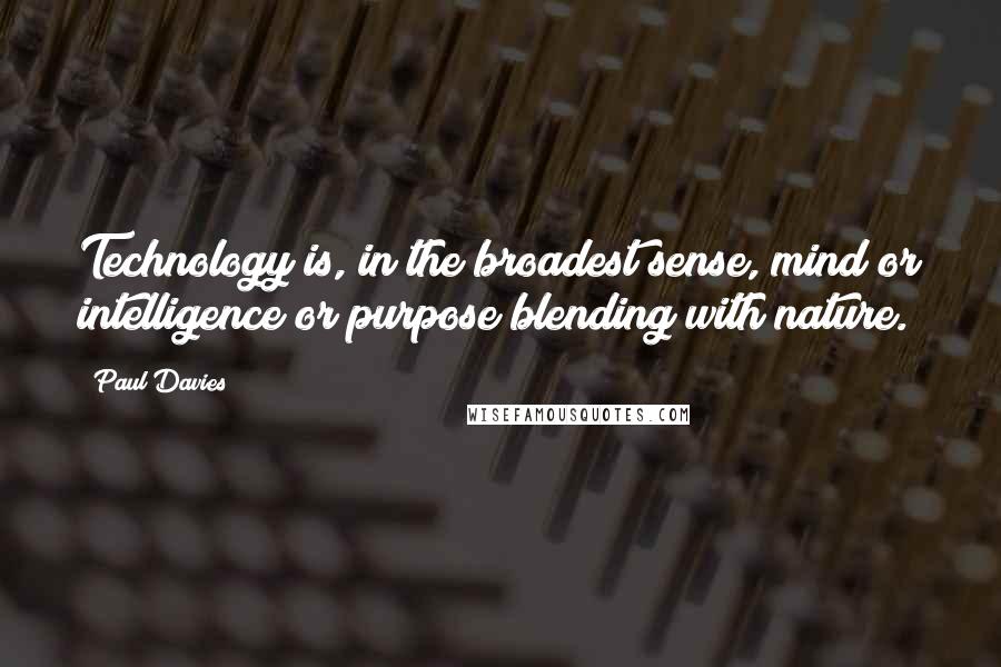 Paul Davies Quotes: Technology is, in the broadest sense, mind or intelligence or purpose blending with nature.