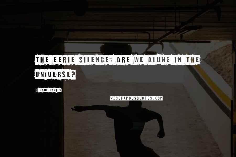 Paul Davies Quotes: The Eerie Silence: are we alone in the universe?