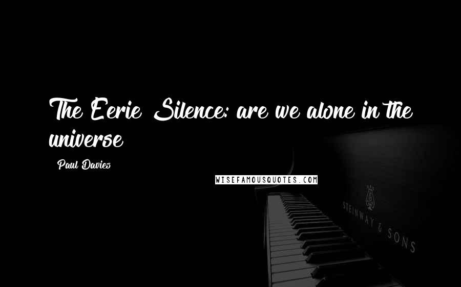 Paul Davies Quotes: The Eerie Silence: are we alone in the universe?