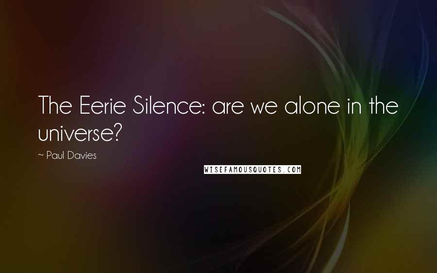 Paul Davies Quotes: The Eerie Silence: are we alone in the universe?