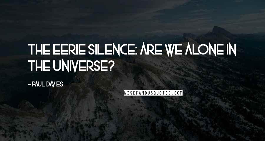 Paul Davies Quotes: The Eerie Silence: are we alone in the universe?