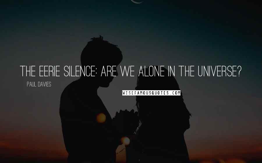 Paul Davies Quotes: The Eerie Silence: are we alone in the universe?