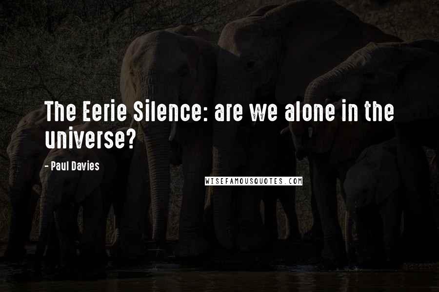 Paul Davies Quotes: The Eerie Silence: are we alone in the universe?