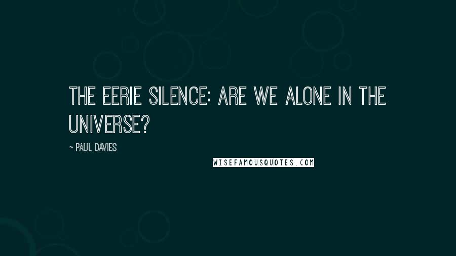 Paul Davies Quotes: The Eerie Silence: are we alone in the universe?