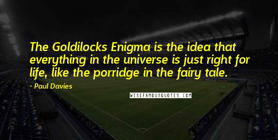 Paul Davies Quotes: The Goldilocks Enigma is the idea that everything in the universe is just right for life, like the porridge in the fairy tale.