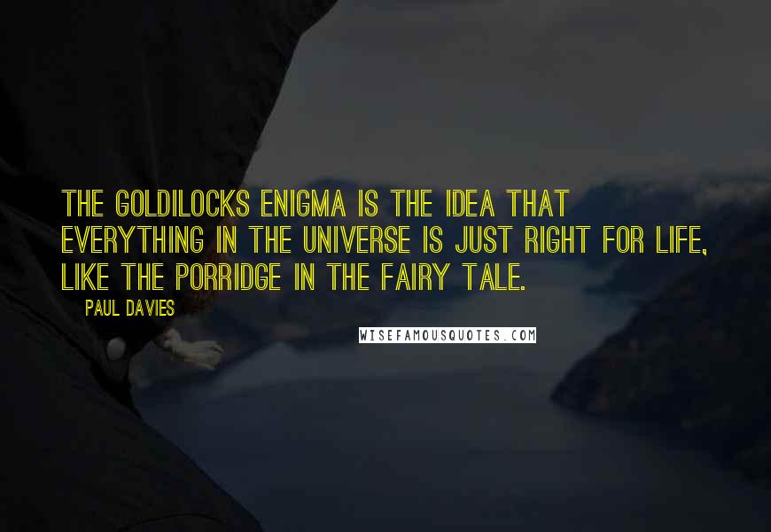 Paul Davies Quotes: The Goldilocks Enigma is the idea that everything in the universe is just right for life, like the porridge in the fairy tale.