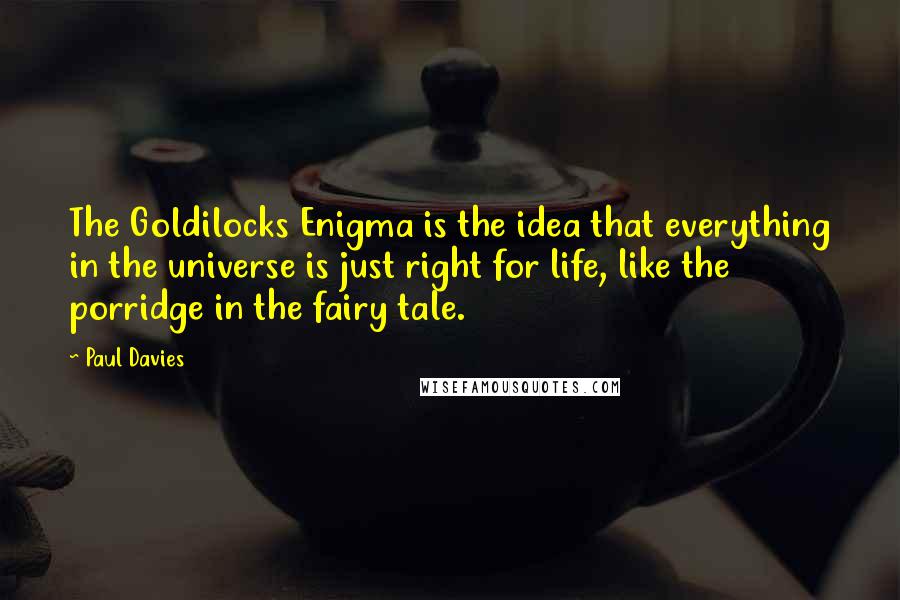 Paul Davies Quotes: The Goldilocks Enigma is the idea that everything in the universe is just right for life, like the porridge in the fairy tale.