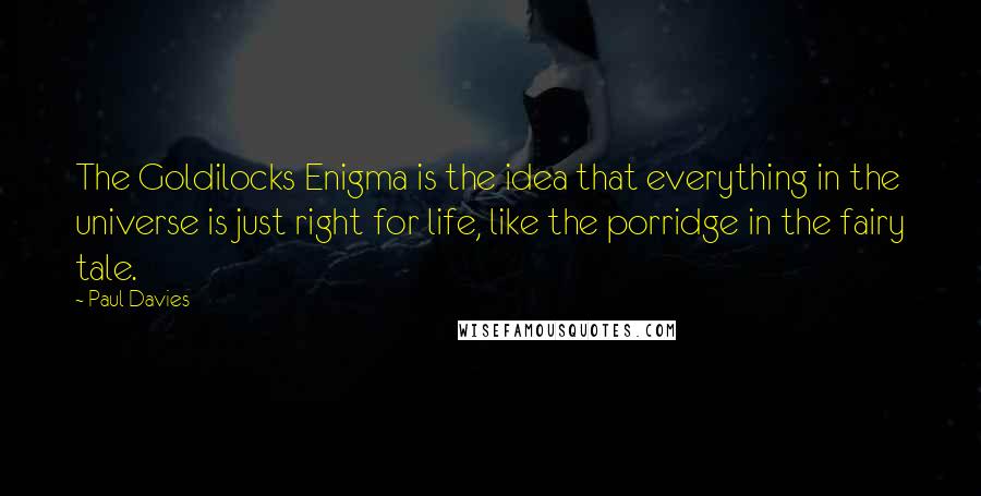 Paul Davies Quotes: The Goldilocks Enigma is the idea that everything in the universe is just right for life, like the porridge in the fairy tale.