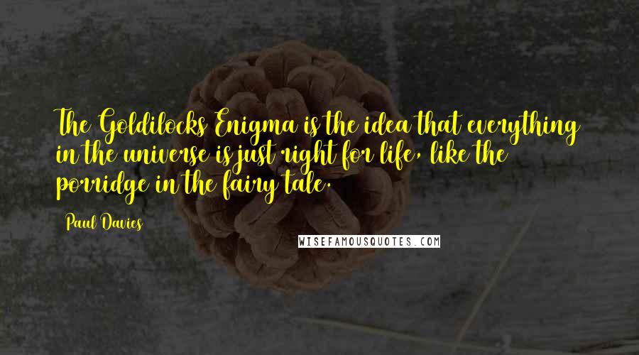 Paul Davies Quotes: The Goldilocks Enigma is the idea that everything in the universe is just right for life, like the porridge in the fairy tale.