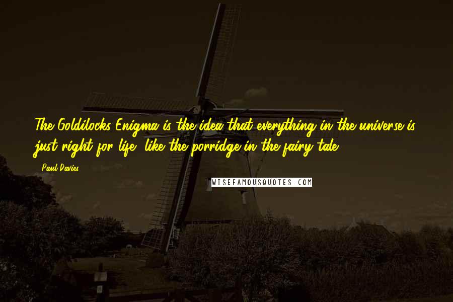 Paul Davies Quotes: The Goldilocks Enigma is the idea that everything in the universe is just right for life, like the porridge in the fairy tale.