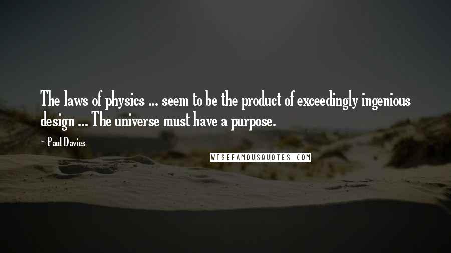 Paul Davies Quotes: The laws of physics ... seem to be the product of exceedingly ingenious design ... The universe must have a purpose.