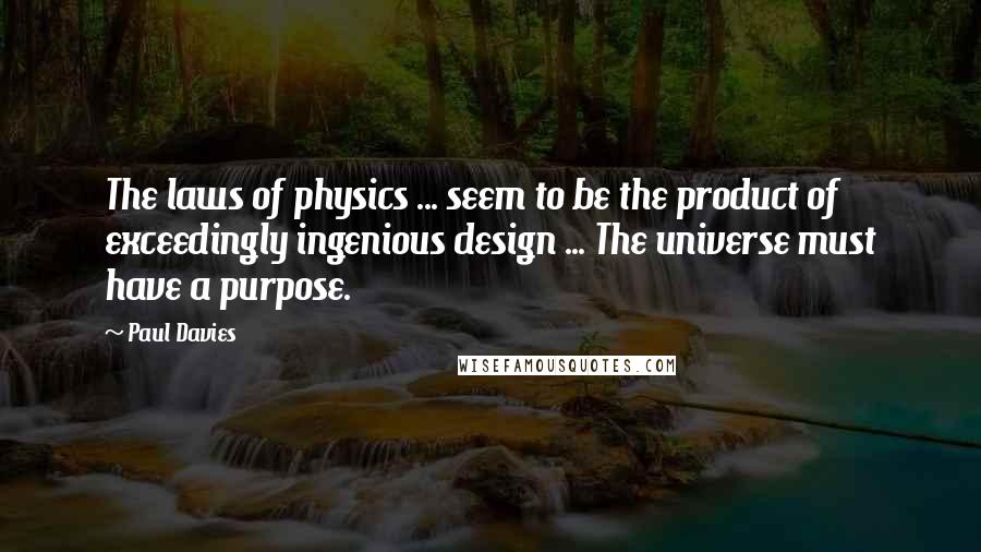 Paul Davies Quotes: The laws of physics ... seem to be the product of exceedingly ingenious design ... The universe must have a purpose.