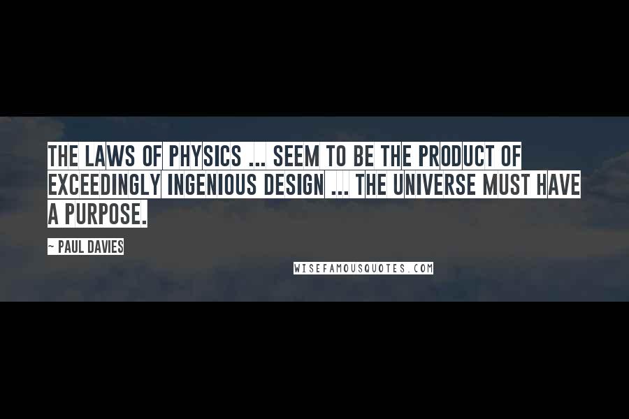 Paul Davies Quotes: The laws of physics ... seem to be the product of exceedingly ingenious design ... The universe must have a purpose.