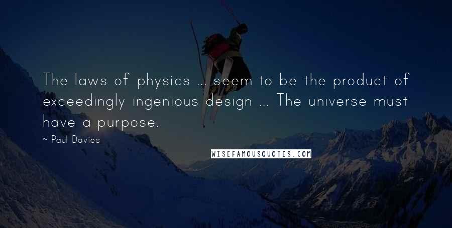 Paul Davies Quotes: The laws of physics ... seem to be the product of exceedingly ingenious design ... The universe must have a purpose.