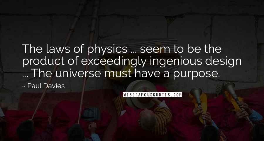 Paul Davies Quotes: The laws of physics ... seem to be the product of exceedingly ingenious design ... The universe must have a purpose.