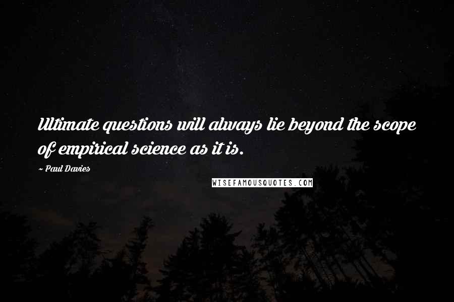 Paul Davies Quotes: Ultimate questions will always lie beyond the scope of empirical science as it is.