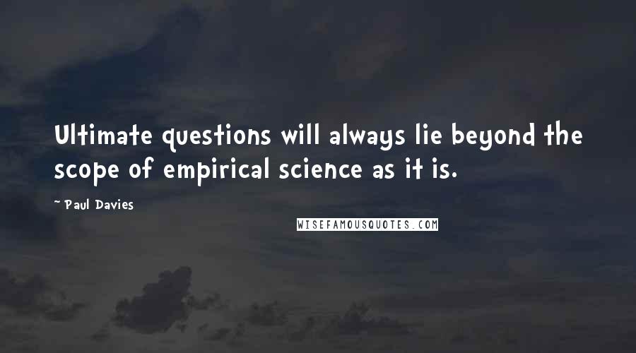 Paul Davies Quotes: Ultimate questions will always lie beyond the scope of empirical science as it is.