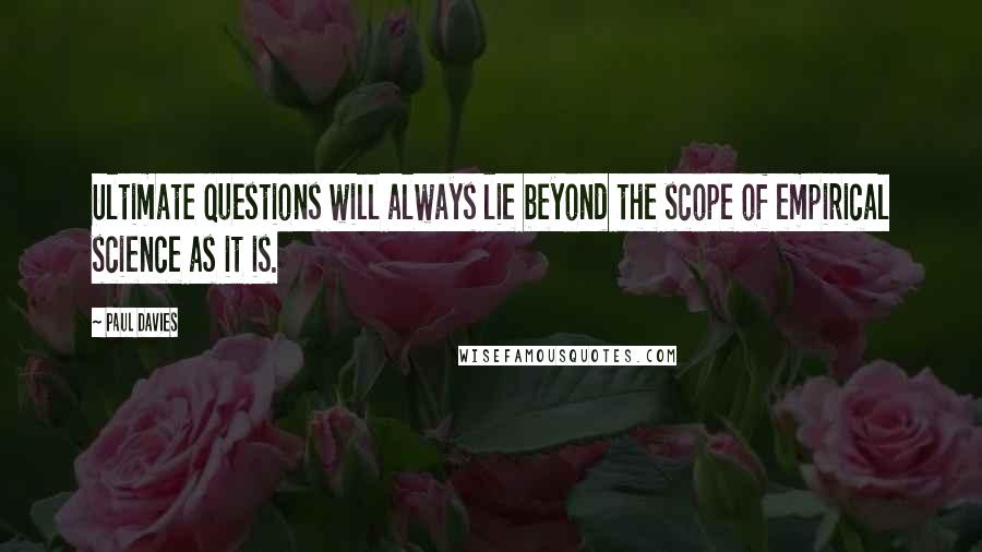 Paul Davies Quotes: Ultimate questions will always lie beyond the scope of empirical science as it is.