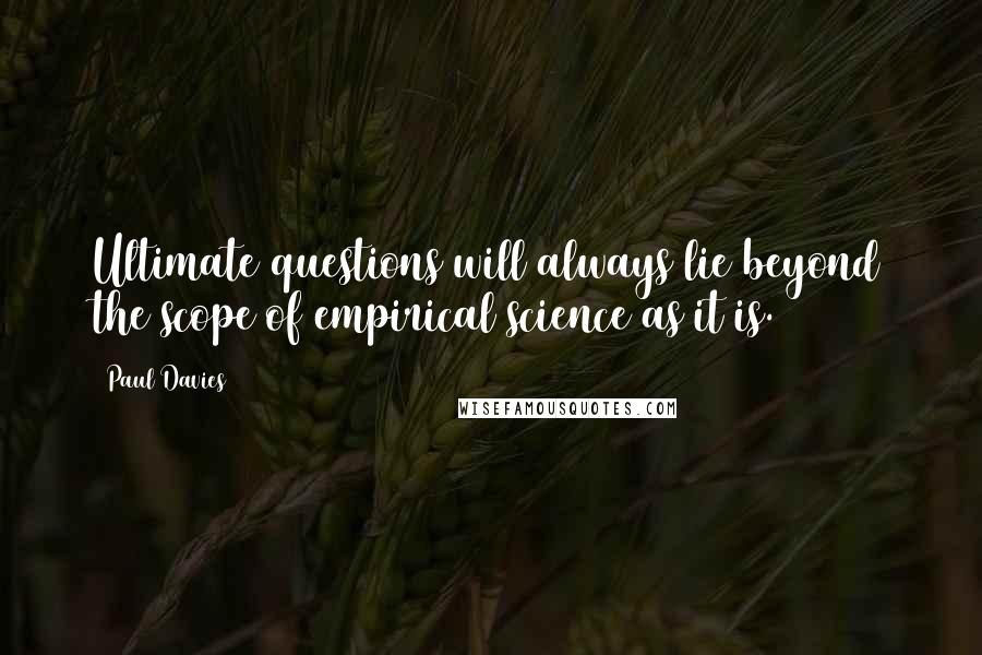 Paul Davies Quotes: Ultimate questions will always lie beyond the scope of empirical science as it is.