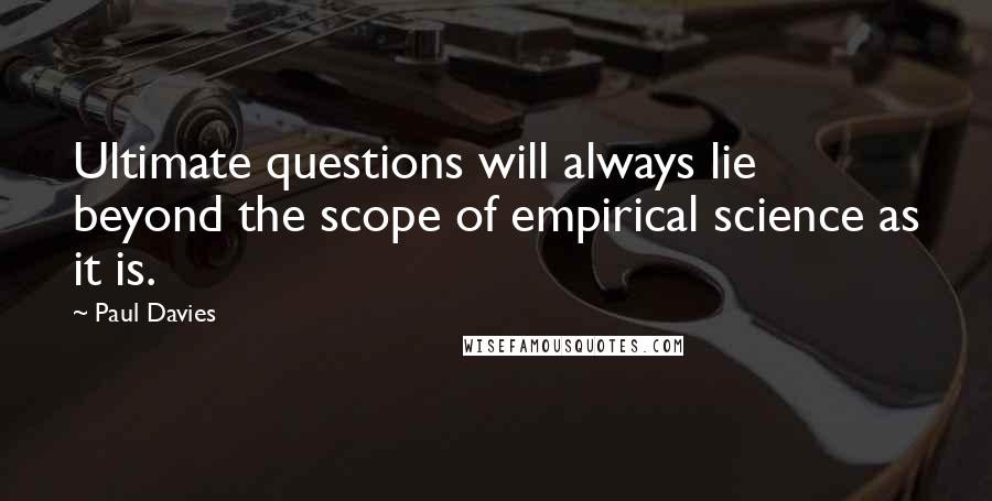 Paul Davies Quotes: Ultimate questions will always lie beyond the scope of empirical science as it is.