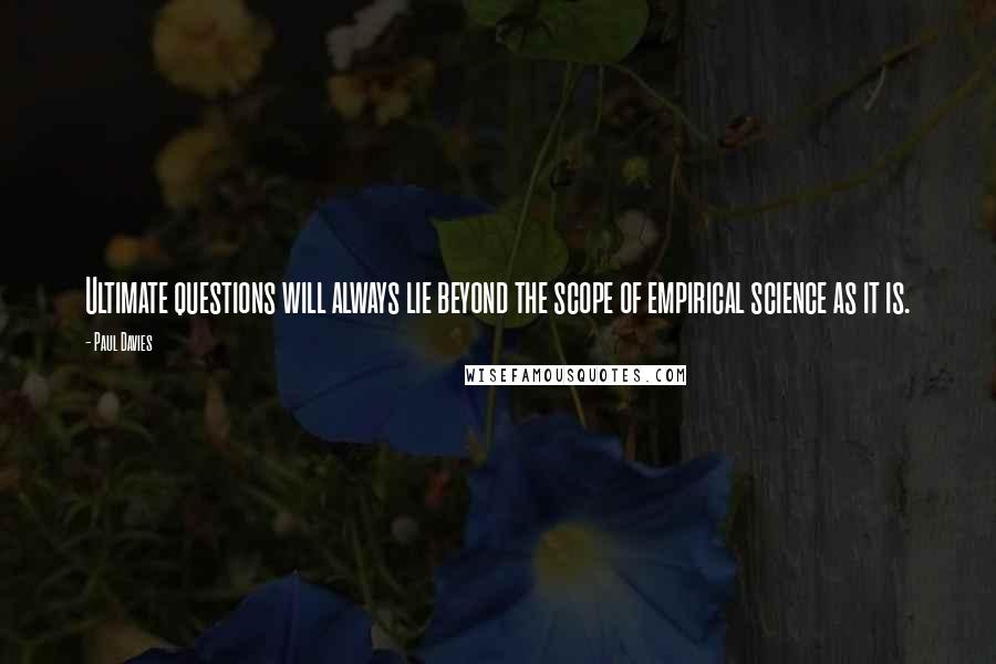 Paul Davies Quotes: Ultimate questions will always lie beyond the scope of empirical science as it is.