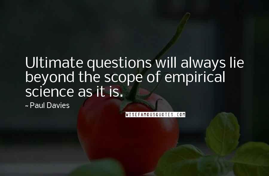 Paul Davies Quotes: Ultimate questions will always lie beyond the scope of empirical science as it is.