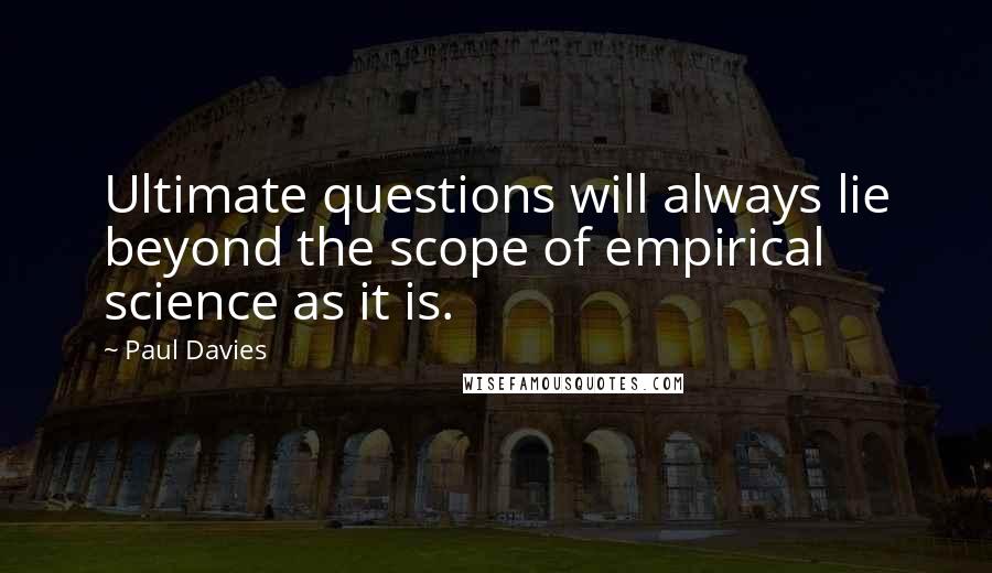 Paul Davies Quotes: Ultimate questions will always lie beyond the scope of empirical science as it is.