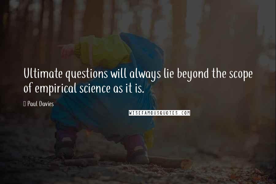 Paul Davies Quotes: Ultimate questions will always lie beyond the scope of empirical science as it is.