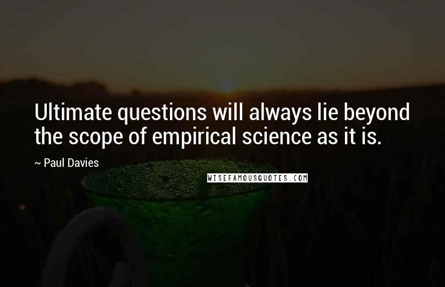 Paul Davies Quotes: Ultimate questions will always lie beyond the scope of empirical science as it is.