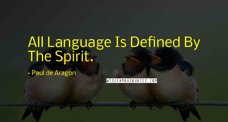 Paul De Aragon Quotes: All Language Is Defined By The Spirit.