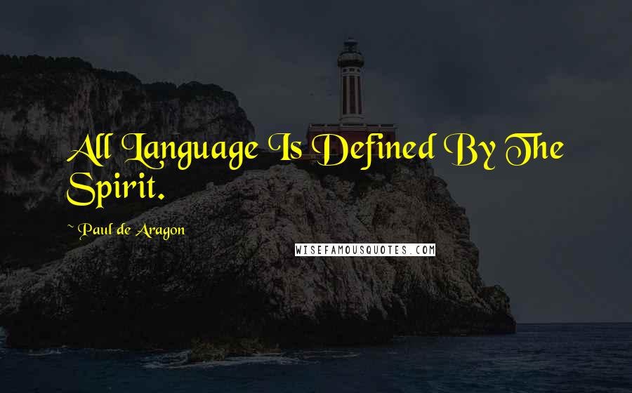 Paul De Aragon Quotes: All Language Is Defined By The Spirit.