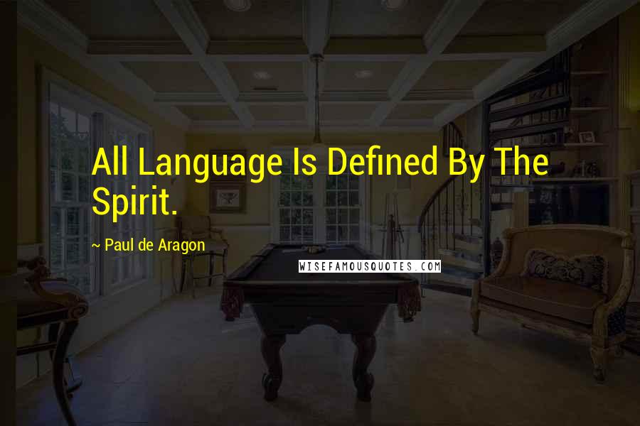 Paul De Aragon Quotes: All Language Is Defined By The Spirit.