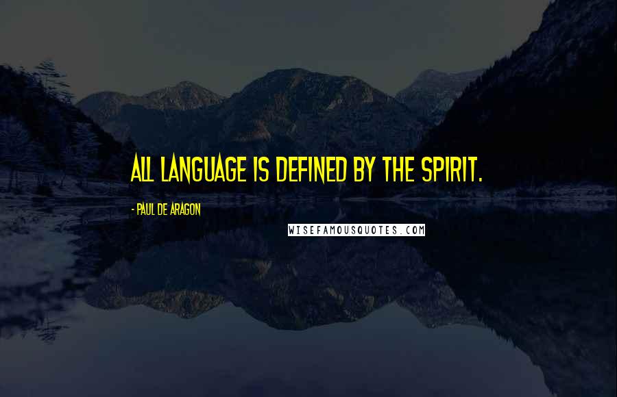 Paul De Aragon Quotes: All Language Is Defined By The Spirit.