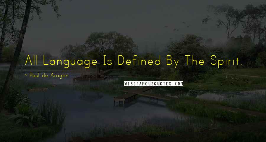 Paul De Aragon Quotes: All Language Is Defined By The Spirit.