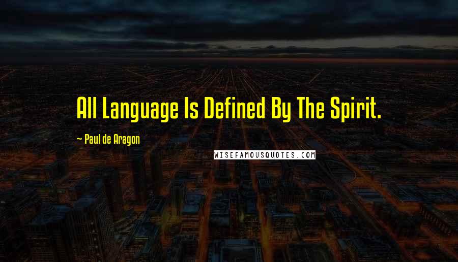 Paul De Aragon Quotes: All Language Is Defined By The Spirit.