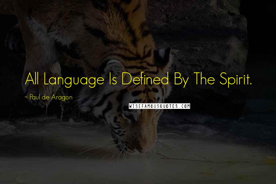 Paul De Aragon Quotes: All Language Is Defined By The Spirit.