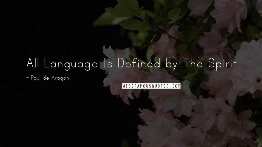 Paul De Aragon Quotes: All Language Is Defined by The Spirit