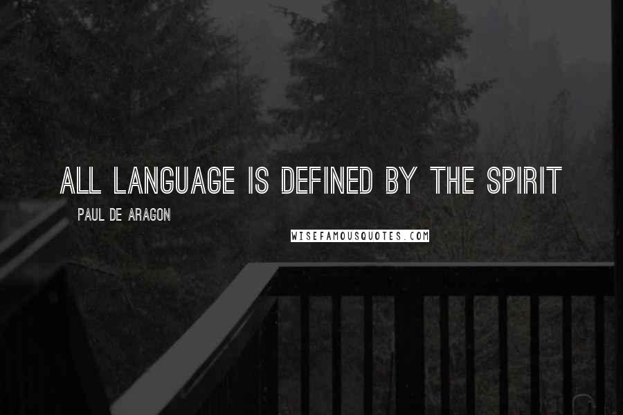 Paul De Aragon Quotes: All Language Is Defined by The Spirit