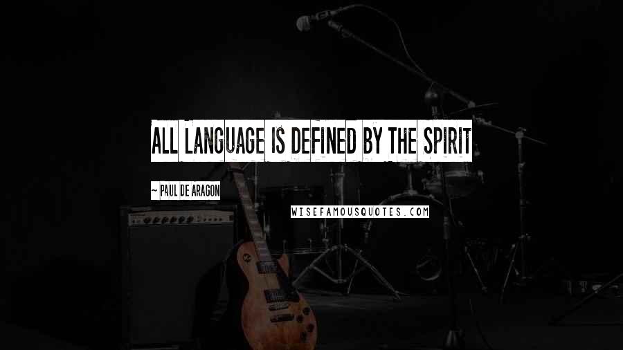 Paul De Aragon Quotes: All Language Is Defined by The Spirit