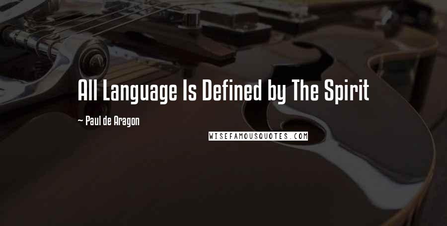Paul De Aragon Quotes: All Language Is Defined by The Spirit
