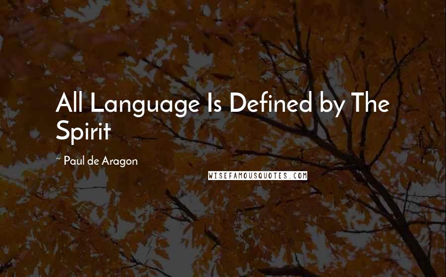 Paul De Aragon Quotes: All Language Is Defined by The Spirit