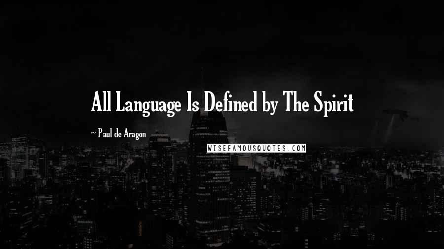 Paul De Aragon Quotes: All Language Is Defined by The Spirit