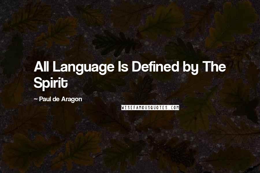 Paul De Aragon Quotes: All Language Is Defined by The Spirit