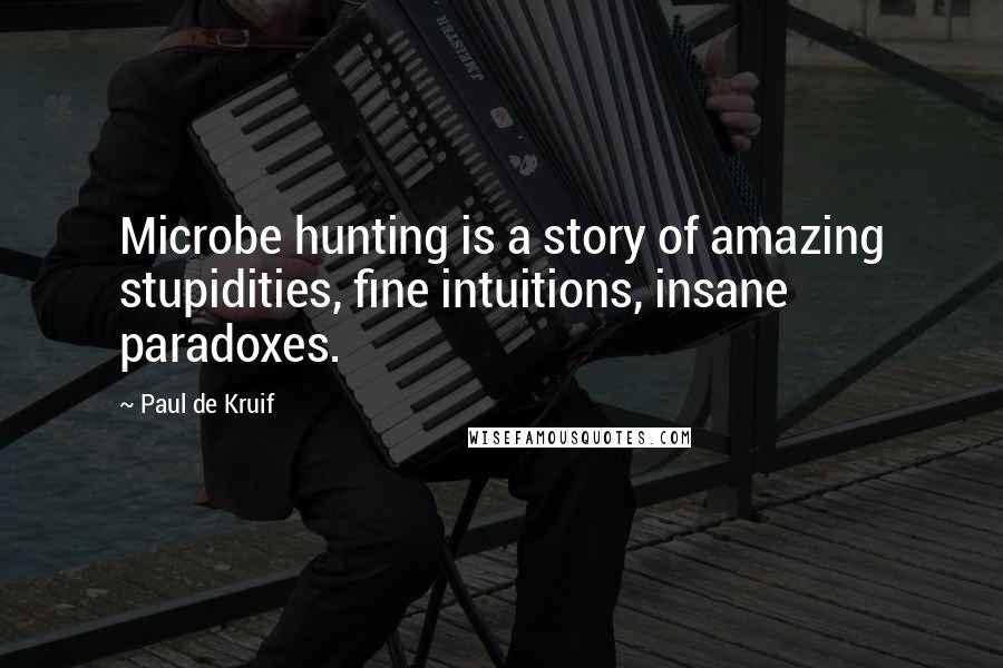 Paul De Kruif Quotes: Microbe hunting is a story of amazing stupidities, fine intuitions, insane paradoxes.