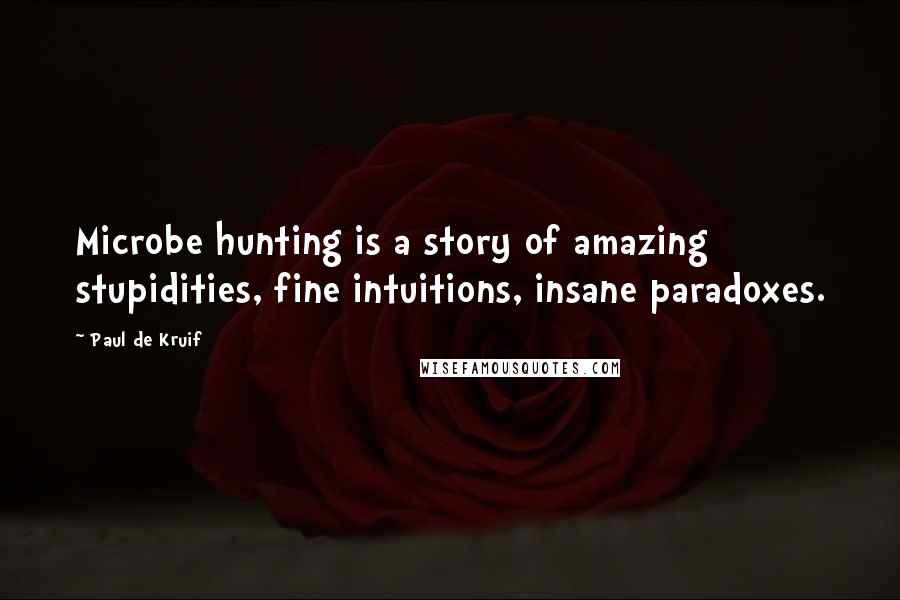 Paul De Kruif Quotes: Microbe hunting is a story of amazing stupidities, fine intuitions, insane paradoxes.